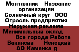 Монтажник › Название организации ­ Солнечный круг, ООО › Отрасль предприятия ­ Наружная реклама › Минимальный оклад ­ 15 000 - Все города Работа » Вакансии   . Ненецкий АО,Каменка д.